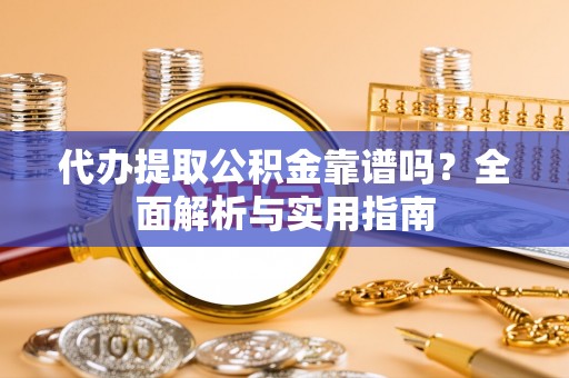 阿荣旗代办提取公积金靠谱吗？全面解析与实用指南