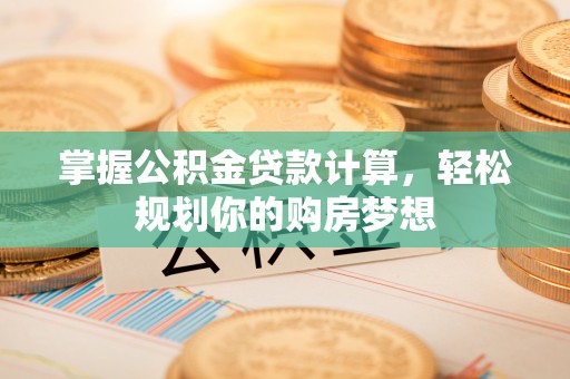 阿荣旗掌握公积金贷款计算，轻松规划你的购房梦想
