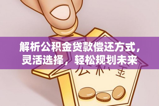 阿荣旗解析公积金贷款偿还方式，灵活选择，轻松规划未来