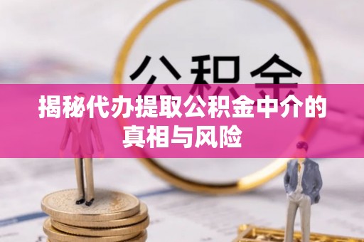 阿荣旗揭秘代办提取公积金中介的真相与风险