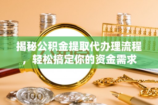 阿荣旗揭秘公积金提取代办理流程，轻松搞定你的资金需求