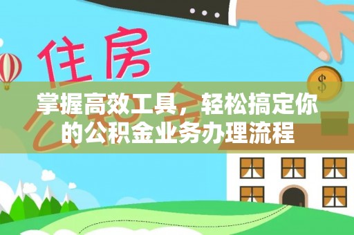 阿荣旗掌握高效工具，轻松搞定你的公积金业务办理流程
