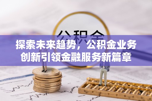 阿荣旗探索未来趋势，公积金业务创新引领金融服务新篇章
