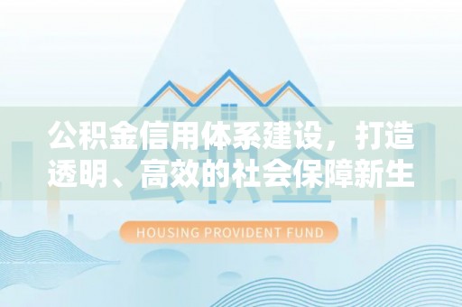阿荣旗公积金信用体系建设，打造透明、高效的社会保障新生态