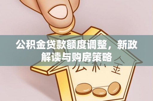 阿荣旗公积金贷款额度调整，新政解读与购房策略