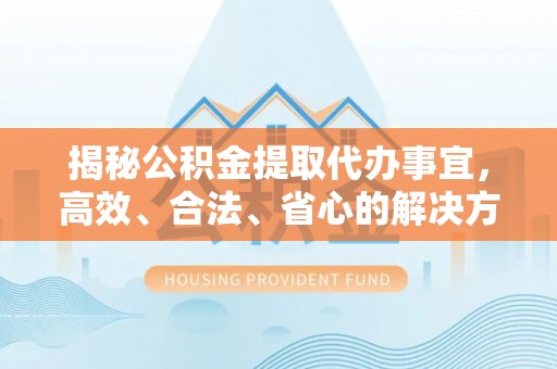 阿荣旗揭秘公积金提取代办事宜，高效、合法、省心的解决方案