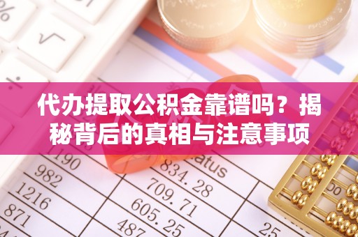 阿荣旗代办提取公积金靠谱吗？揭秘背后的真相与注意事项