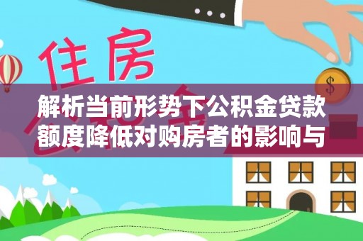 阿荣旗解析当前形势下公积金贷款额度降低对购房者的影响与应对策略