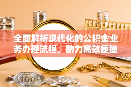 阿荣旗全面解析现代化的公积金业务办理流程，助力高效便捷生活