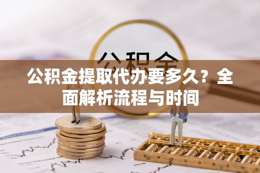 阿荣旗公积金提取代办要多久？全面解析流程与时间