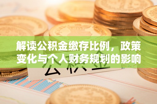 阿荣旗解读公积金缴存比例，政策变化与个人财务规划的影响