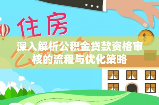 阿荣旗深入解析公积金贷款资格审核的流程与优化策略