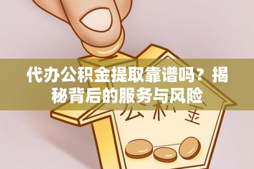 阿荣旗代办公积金提取靠谱吗？揭秘背后的服务与风险