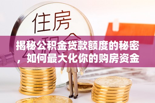 阿荣旗揭秘公积金贷款额度的秘密，如何最大化你的购房资金