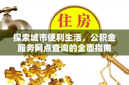 阿荣旗探索城市便利生活，公积金服务网点查询的全面指南