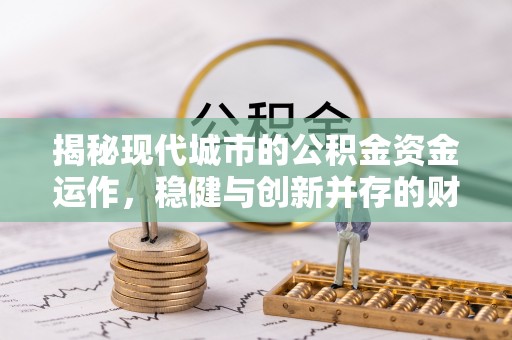 阿荣旗揭秘现代城市的公积金资金运作，稳健与创新并存的财富管理之道