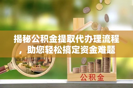 阿荣旗揭秘公积金提取代办理流程，助您轻松搞定资金难题