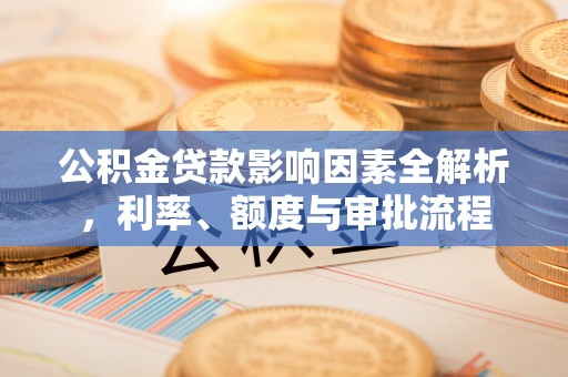阿荣旗公积金贷款影响因素全解析，利率、额度与审批流程