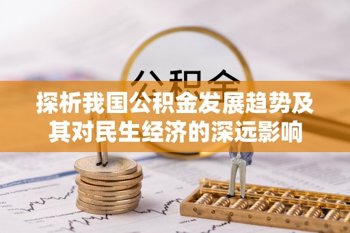 阿荣旗探析我国公积金发展趋势及其对民生经济的深远影响