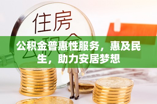阿荣旗公积金普惠性服务，惠及民生，助力安居梦想