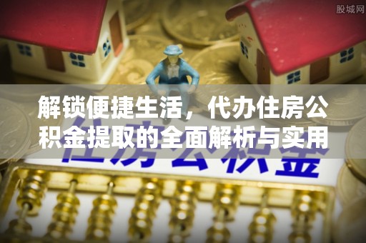 阿荣旗解锁便捷生活，代办住房公积金提取的全面解析与实用指南