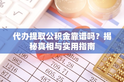 阿荣旗代办提取公积金靠谱吗？揭秘真相与实用指南