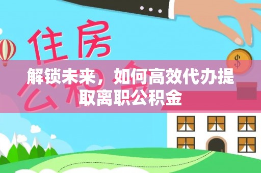 阿荣旗解锁未来，如何高效代办提取离职公积金