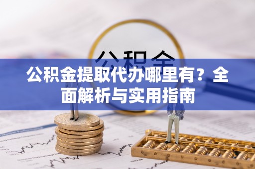阿荣旗公积金提取代办哪里有？全面解析与实用指南