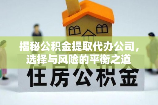 阿荣旗揭秘公积金提取代办公司，选择与风险的平衡之道