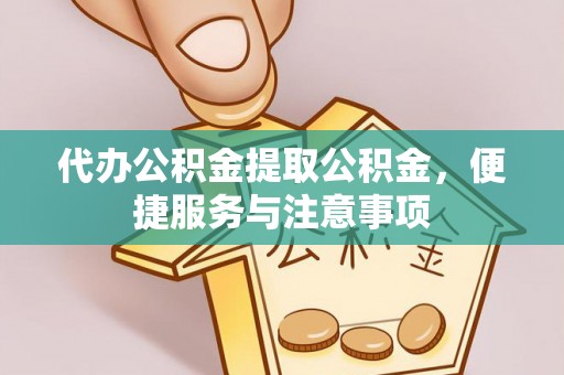阿荣旗代办公积金提取公积金，便捷服务与注意事项
