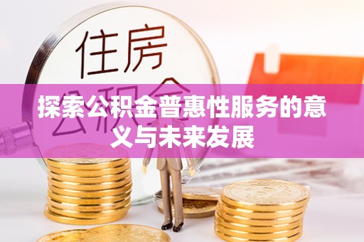 阿荣旗探索公积金普惠性服务的意义与未来发展