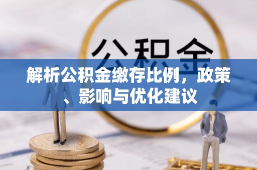阿荣旗解析公积金缴存比例，政策、影响与优化建议