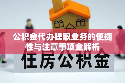 阿荣旗公积金代办提取业务的便捷性与注意事项全解析