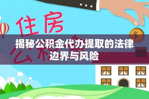 阿荣旗揭秘公积金代办提取的法律边界与风险