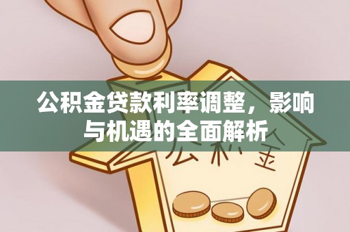 阿荣旗公积金贷款利率调整，影响与机遇的全面解析