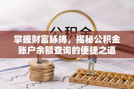 阿荣旗掌握财富脉搏，揭秘公积金账户余额查询的便捷之道