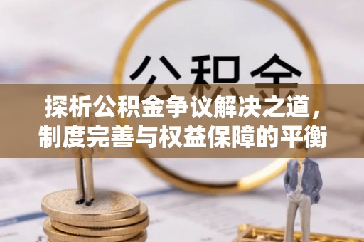 阿荣旗探析公积金争议解决之道，制度完善与权益保障的平衡点