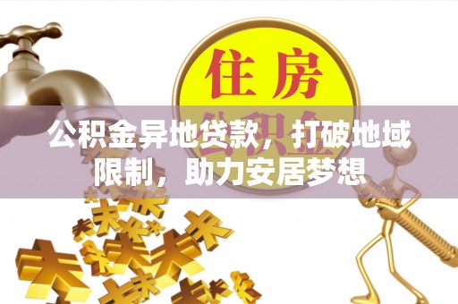 阿荣旗公积金异地贷款，打破地域限制，助力安居梦想