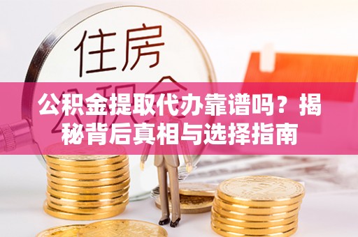 阿荣旗公积金提取代办靠谱吗？揭秘背后真相与选择指南