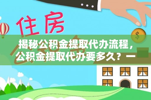 阿荣旗揭秘公积金提取代办流程，公积金提取代办要多久？一文读懂