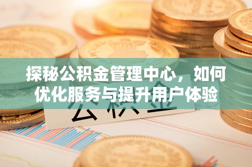 阿荣旗探秘公积金管理中心，如何优化服务与提升用户体验