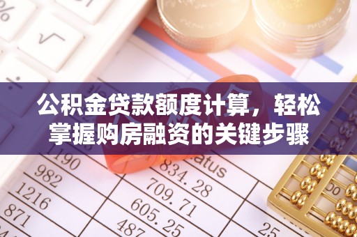阿荣旗公积金贷款额度计算，轻松掌握购房融资的关键步骤
