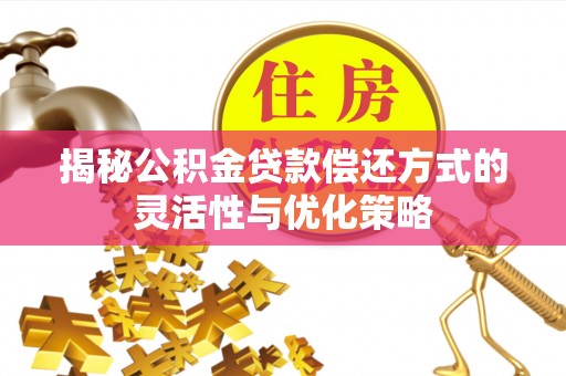 阿荣旗揭秘公积金贷款偿还方式的灵活性与优化策略
