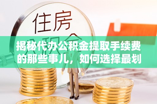 阿荣旗揭秘代办公积金提取手续费的那些事儿，如何选择最划算的服务？