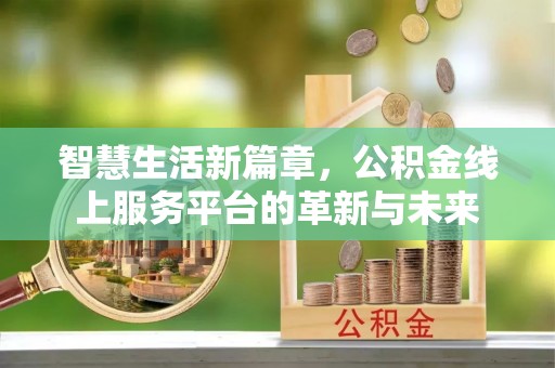 阿荣旗智慧生活新篇章，公积金线上服务平台的革新与未来