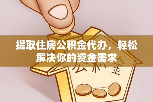 阿荣旗提取住房公积金代办，轻松解决你的资金需求