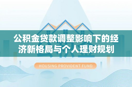 阿荣旗公积金贷款调整影响下的经济新格局与个人理财规划