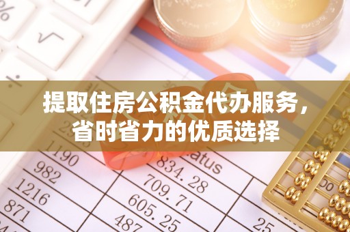 阿荣旗提取住房公积金代办服务，省时省力的优质选择