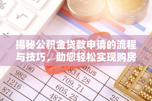 阿荣旗揭秘公积金贷款申请的流程与技巧，助您轻松实现购房梦