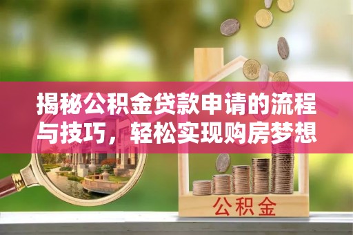 阿荣旗揭秘公积金贷款申请的流程与技巧，轻松实现购房梦想